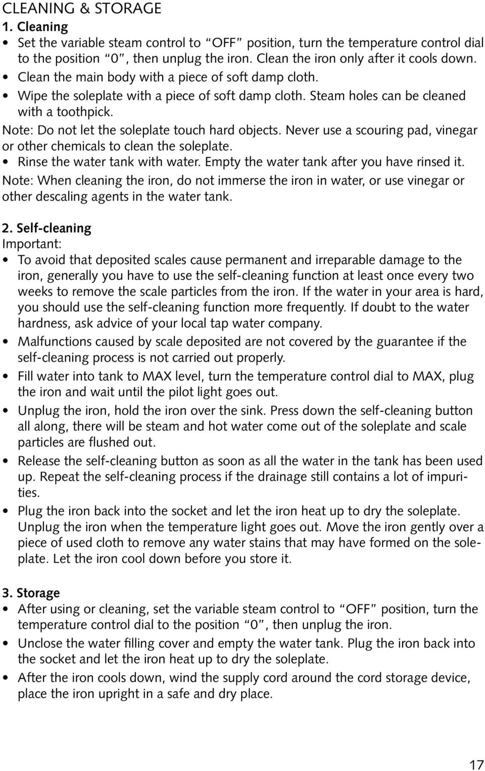 Never use a scouring pad, vinegar or other chemicals to clean the soleplate. Rinse the water tank with water. Empty the water tank after you have rinsed it.