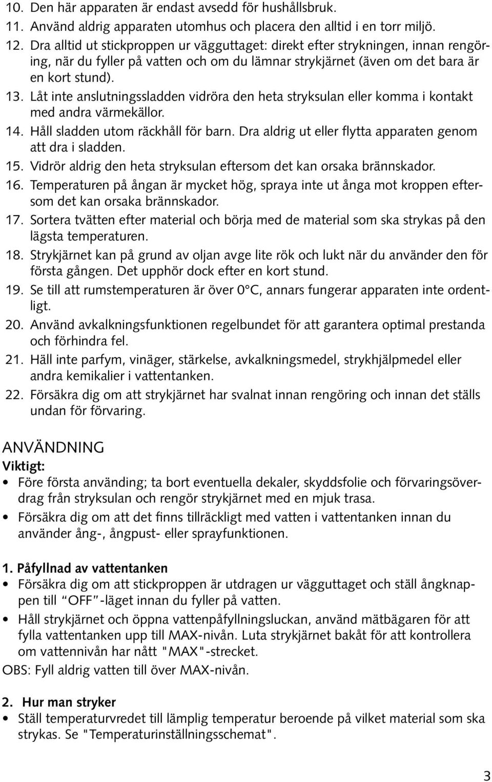 Låt inte anslutningssladden vidröra den heta stryksulan eller komma i kontakt med andra värmekällor. 14. Håll sladden utom räckhåll för barn.