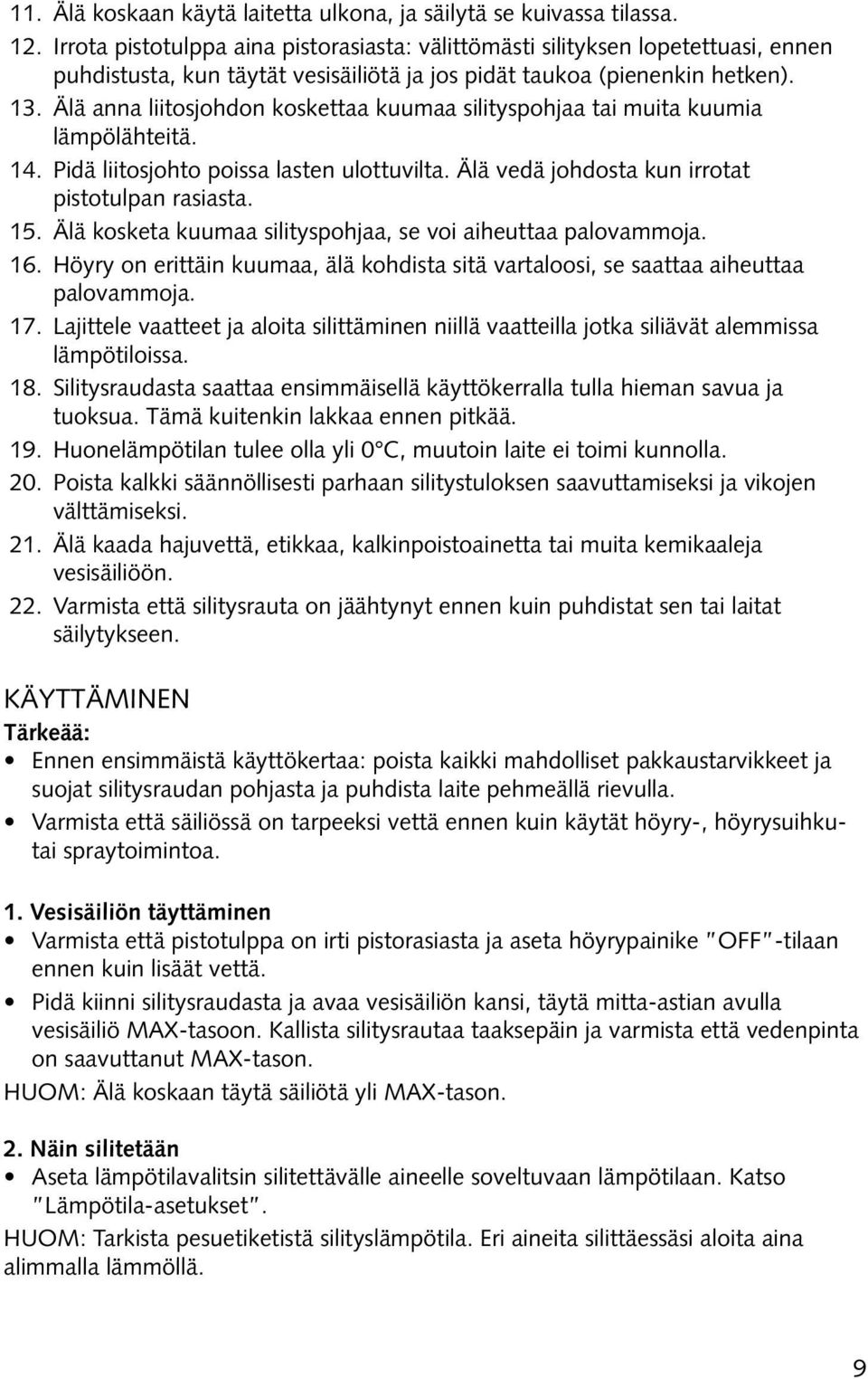 Älä anna liitosjohdon koskettaa kuumaa silityspohjaa tai muita kuumia lämpölähteitä. 14. Pidä liitosjohto poissa lasten ulottuvilta. Älä vedä johdosta kun irrotat pistotulpan rasiasta. 15.