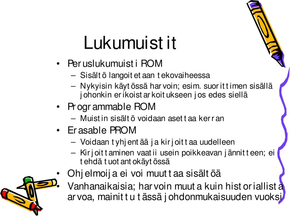 Erasable PROM Voidaan tyhjentää ja kirjoittaa uudelleen Kirjoittaminen vaatii usein poikkeavan jännitteen; ei tehdä