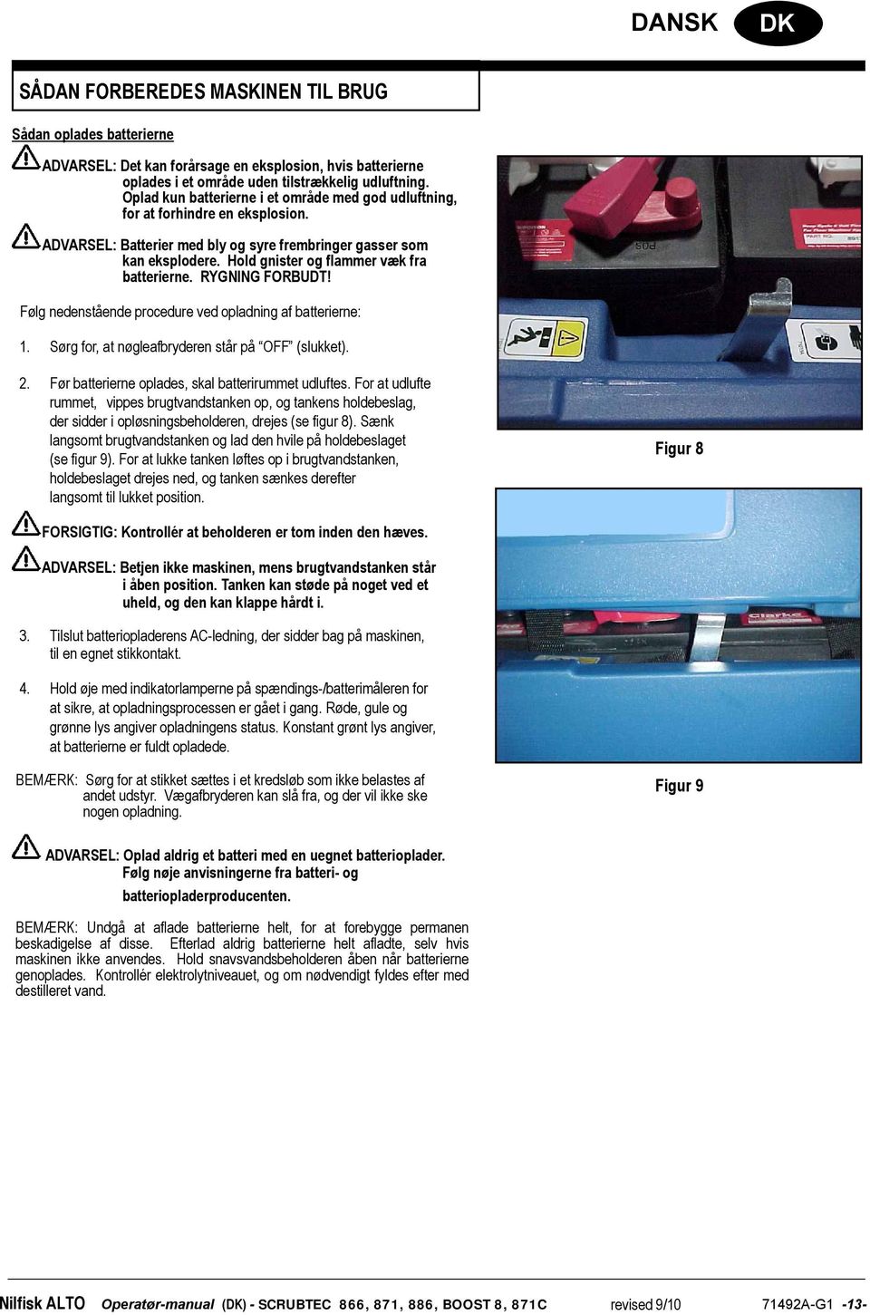 Hold gnister og flammer væk fra batterierne. RYGNING FORBUDT! Følg nedenstående procedure ved opladning af batterierne: 1. Sørg for, at nøgleafbryderen står på OFF (slukket). 2.