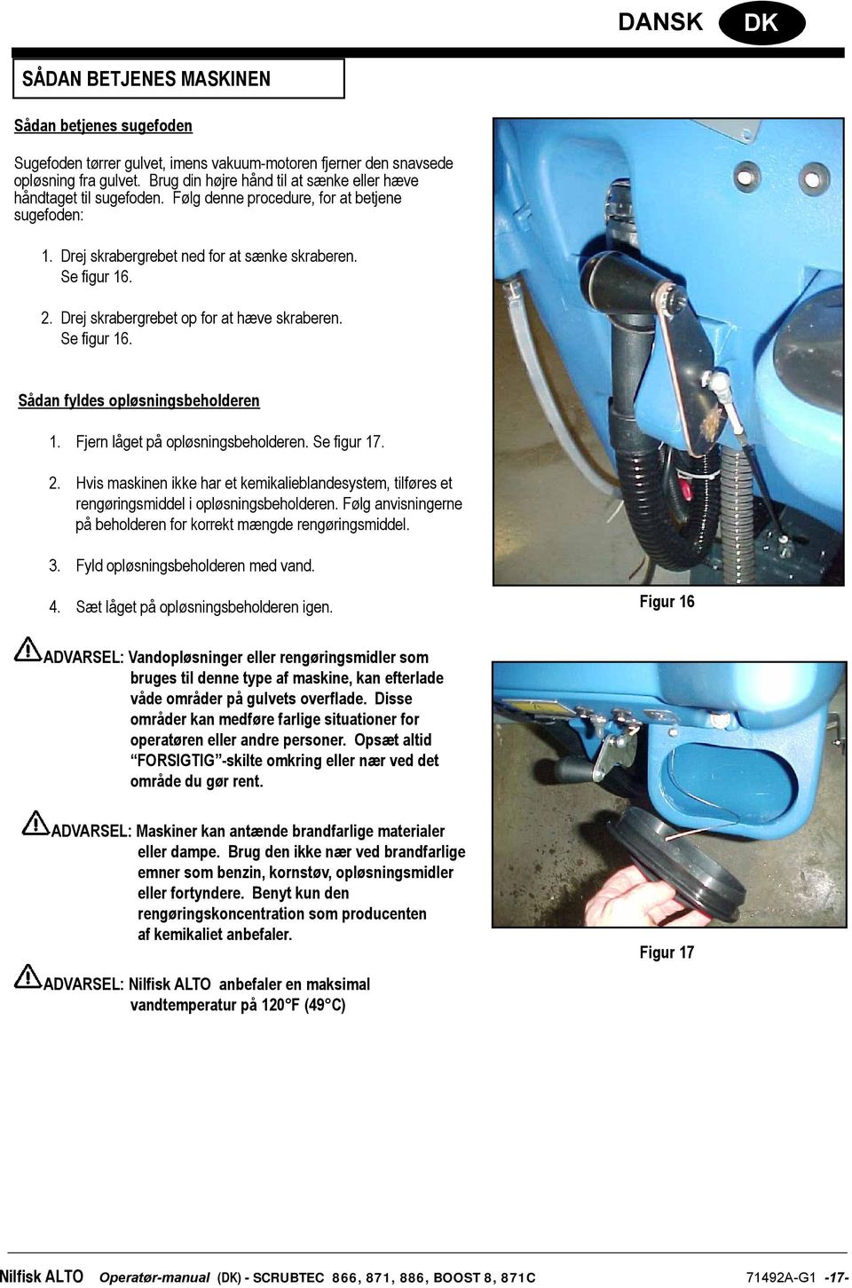 Drej skrabergrebet op for at hæve skraberen. Se figur 16. Sådan fyldes opløsningsbeholderen 1. Fjern låget på opløsningsbeholderen. Se figur 17. 2.