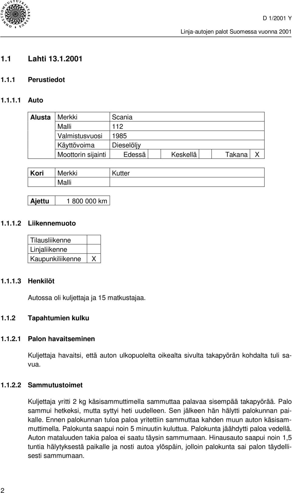 1.1.2.2 Sammutustoimet Kuljettaja yritti 2 kg käsisammuttimella sammuttaa palavaa sisempää takapyörää. Palo sammui hetkeksi, mutta syttyi heti uudelleen. Sen jälkeen hän hälytti palokunnan paikalle.