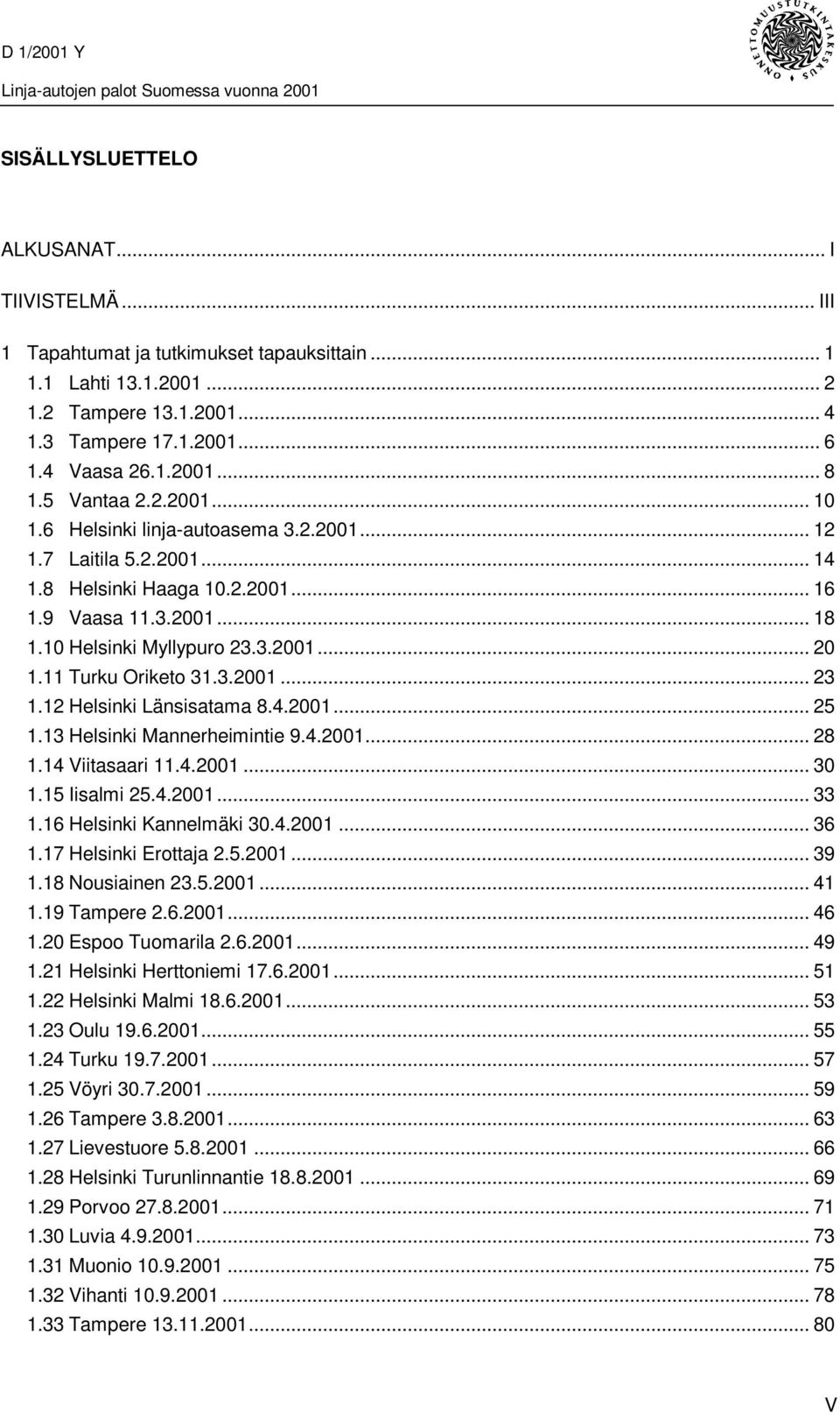 11 Turku Oriketo 31.3.2001... 23 1.12 Helsinki Länsisatama 8.4.2001... 25 1.13 Helsinki Mannerheimintie 9.4.2001... 28 1.14 Viitasaari 11.4.2001... 30 1.15 Iisalmi 25.4.2001... 33 1.