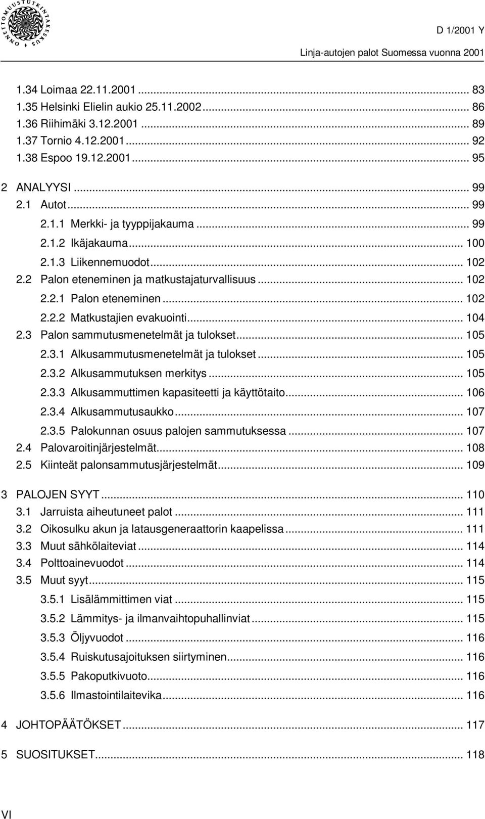 3 Palon sammutusmenetelmät ja tulokset... 105 2.3.1 Alkusammutusmenetelmät ja tulokset... 105 2.3.2 Alkusammutuksen merkitys... 105 2.3.3 Alkusammuttimen kapasiteetti ja käyttötaito... 106 2.3.4 Alkusammutusaukko.