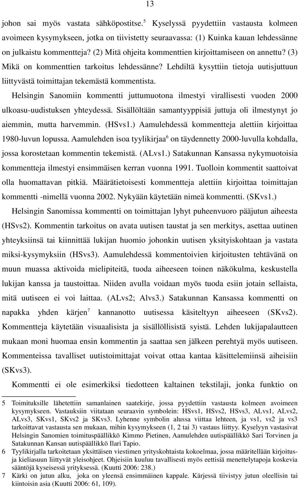 Helsingin Sanomiin kommentti juttumuotona ilmestyi virallisesti vuoden 2000 ulkoasu-uudistuksen yhteydessä. Sisällöltään samantyyppisiä juttuja oli ilmestynyt jo aiemmin, mutta harvemmin. (HSvs1.