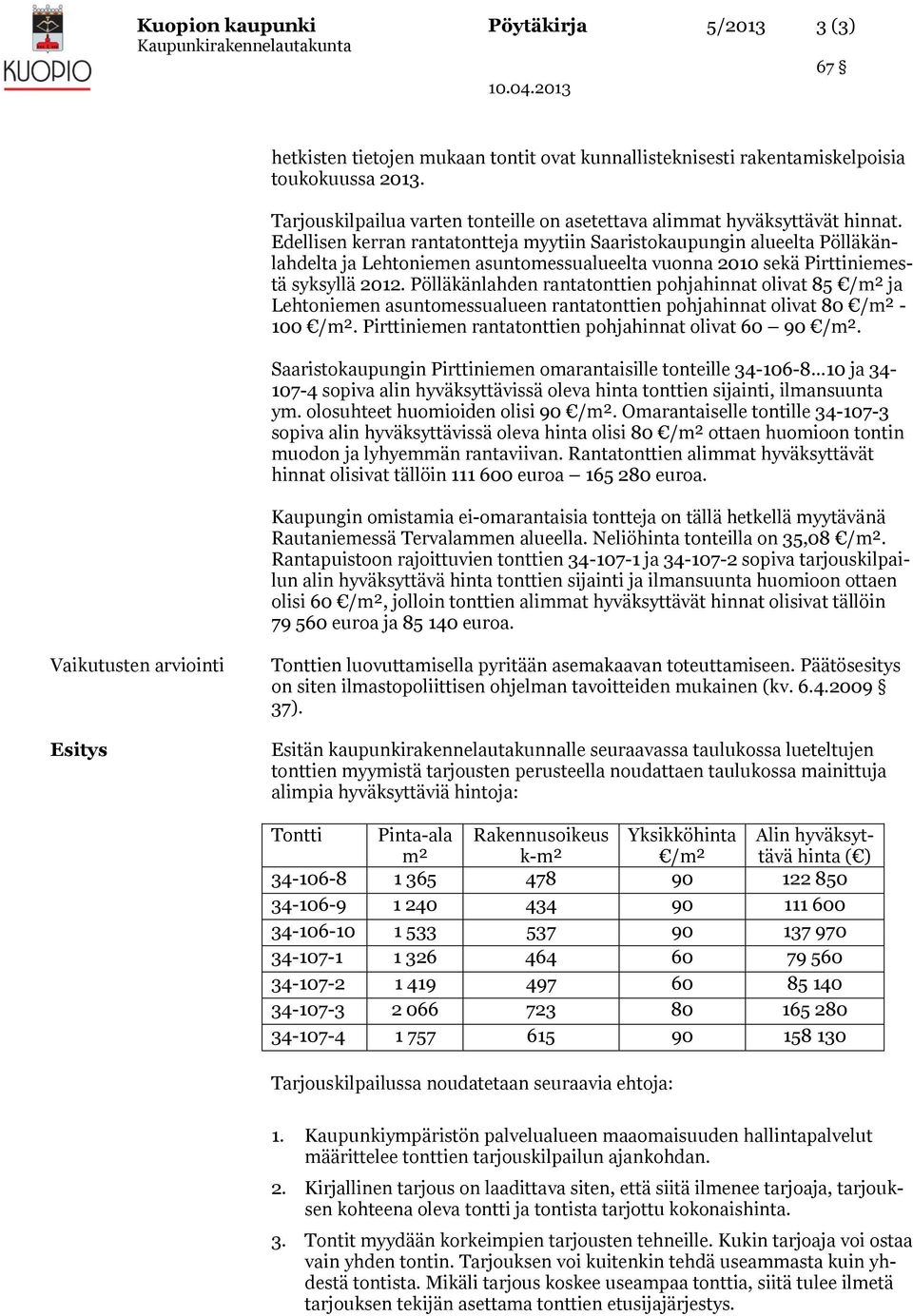 Edellisen kerran rantatontteja myytiin Saaristokaupungin alueelta Pölläkänlahdelta ja Lehtoniemen asuntomessualueelta vuonna 2010 sekä Pirttiniemestä syksyllä 2012.