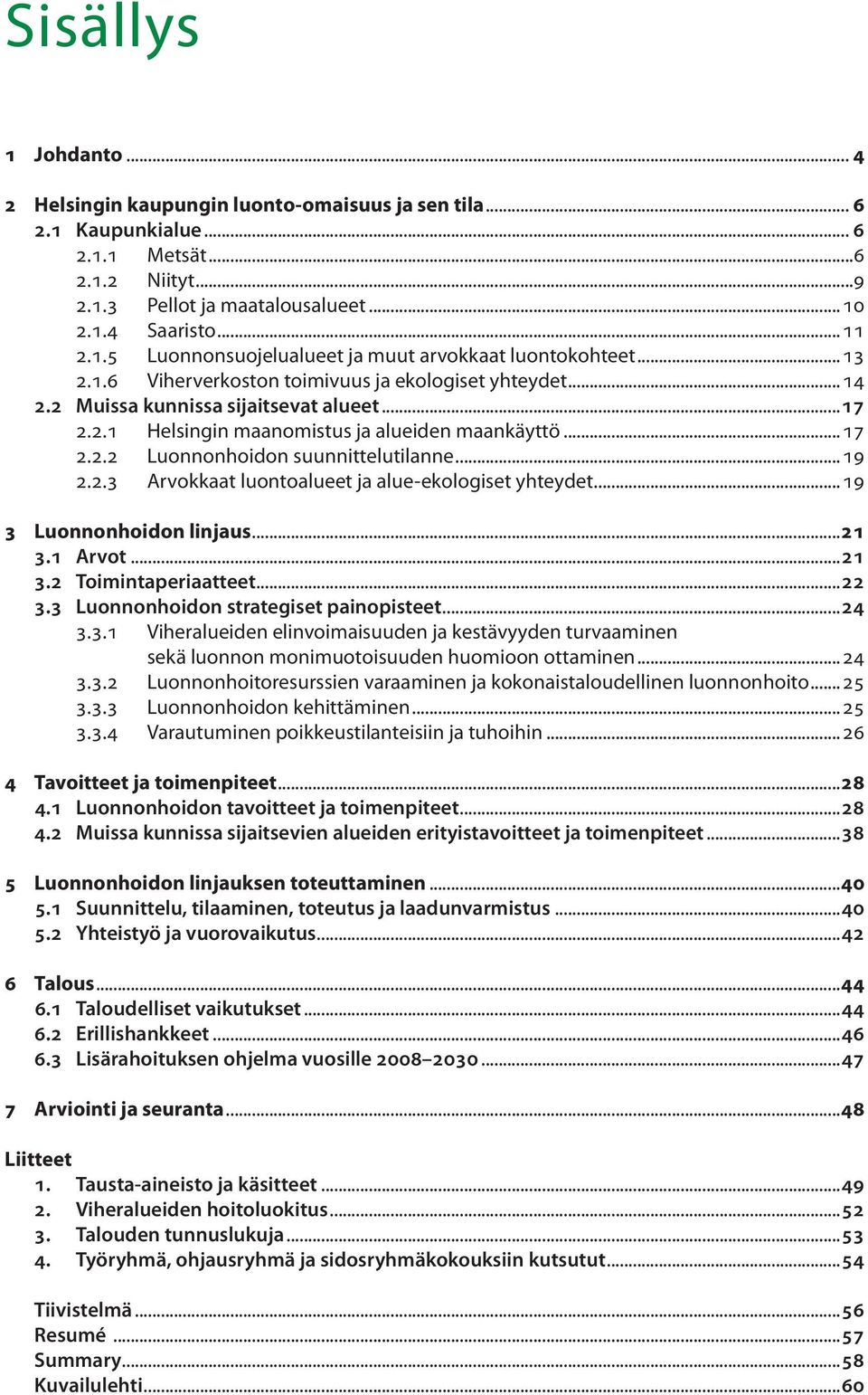 ..19 2.2.3 Arvokkaat luontoalueet ja alue-ekologiset yhteydet...19 3 Luonnonhoidon linjaus...21 3.1 Arvot...21 3.2 Toimintaperiaatteet...22 3.3 Luonnonhoidon strategiset painopisteet...24 3.3.1 Viheralueiden elinvoimaisuuden ja kestävyyden turvaaminen sekä luonnon monimuotoisuuden huomioon ottaminen.