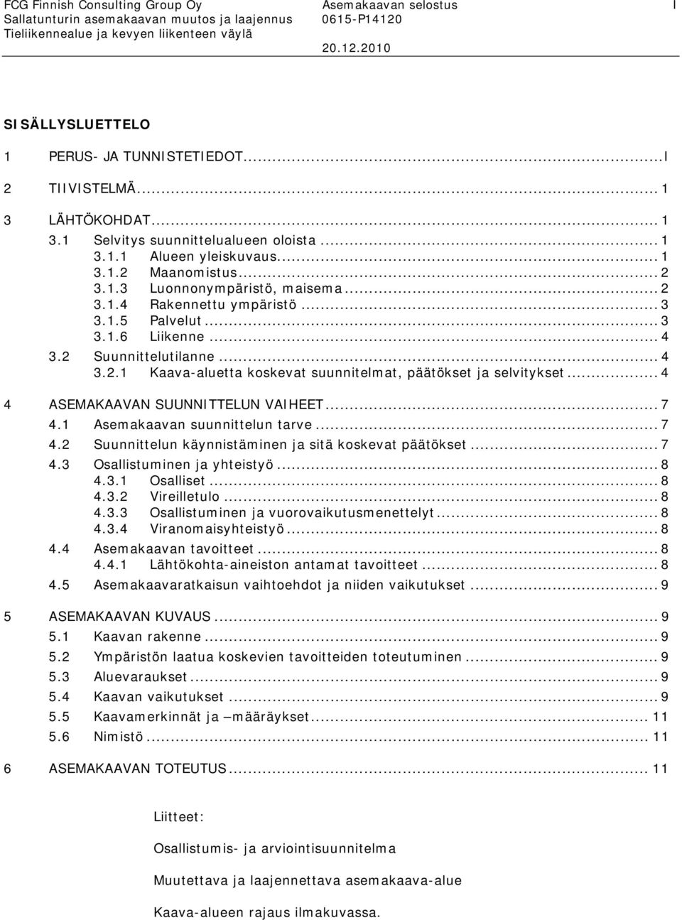 .. 3 3.1.6 Liikenne... 4 3.2 Suunnittelutilanne... 4 3.2.1 Kaava-aluetta koskevat suunnitelmat, päätökset ja selvitykset... 4 4 ASEMAKAAVAN SUUNNITTELUN VAIHEET... 7 4.