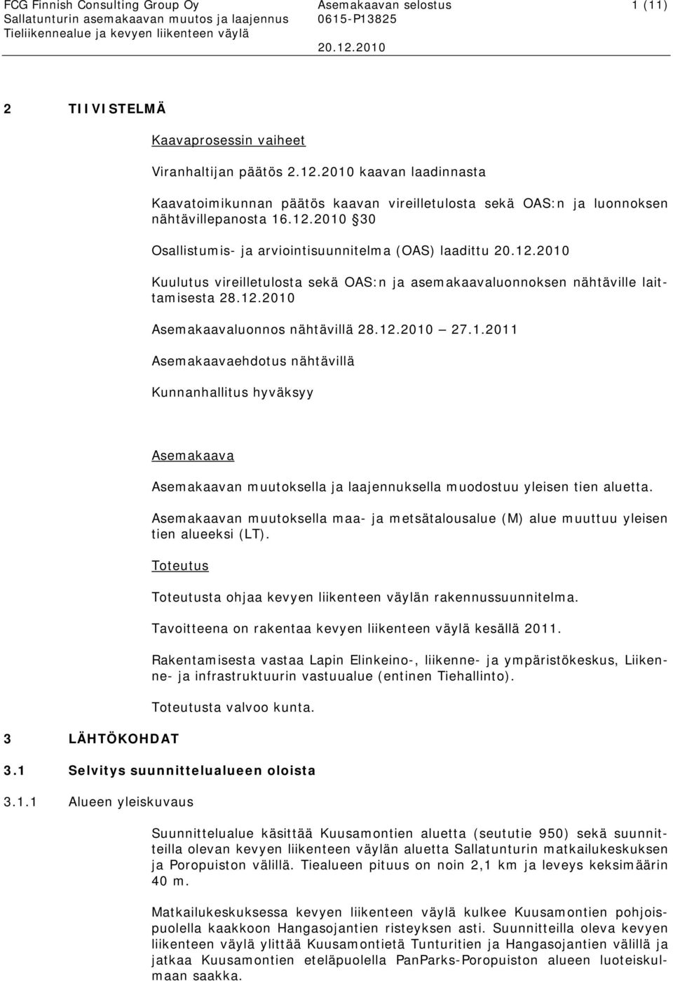 2010 30 Osallistumis- ja arviointisuunnitelma (OAS) laadittu Kuulutus vireilletulosta sekä OAS:n ja asemakaavaluonnoksen nähtäville laittamisesta 28.12.2010 Asemakaavaluonnos nähtävillä 28.12.2010 27.