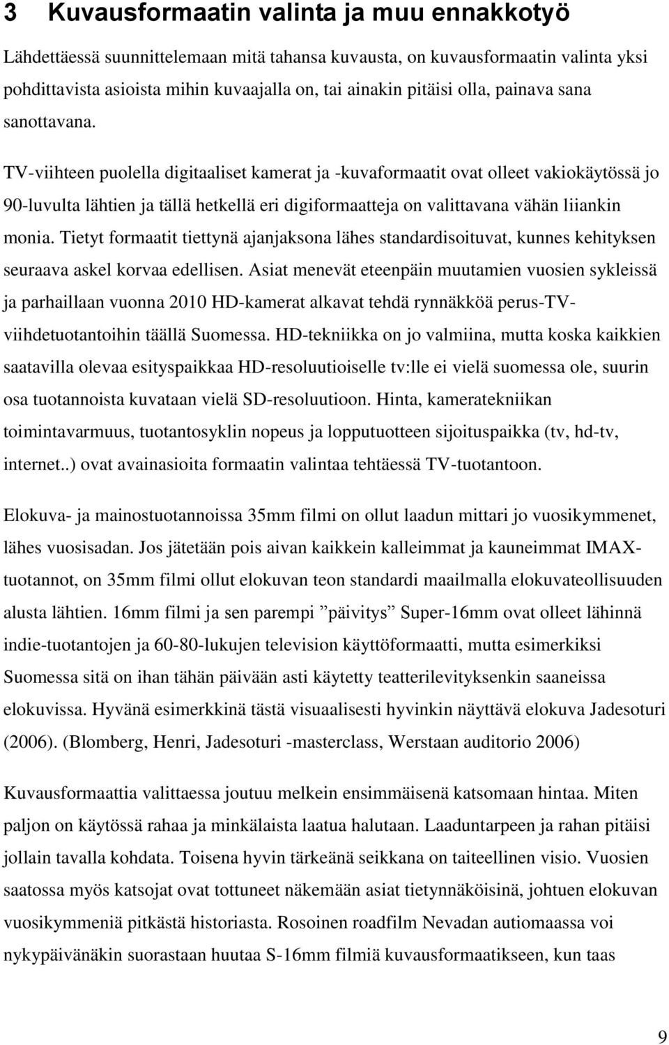 TV-viihteen puolella digitaaliset kamerat ja -kuvaformaatit ovat olleet vakiokäytössä jo 90-luvulta lähtien ja tällä hetkellä eri digiformaatteja on valittavana vähän liiankin monia.