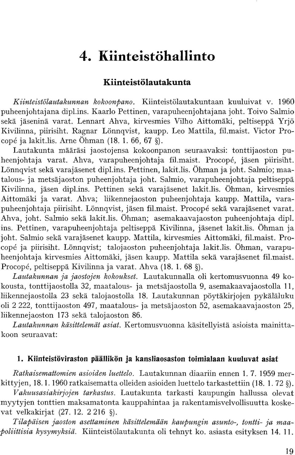 Lautakunta määräsi jaostojensa kokoonpanon seuraavaksi: tonttijaoston puheenjohtaja varat. Ahva, varapuheenjohtaja fil.maist. Procopé, jäsen piirisiht. Lönnqvist sekä varajäsenet dipl.ins.