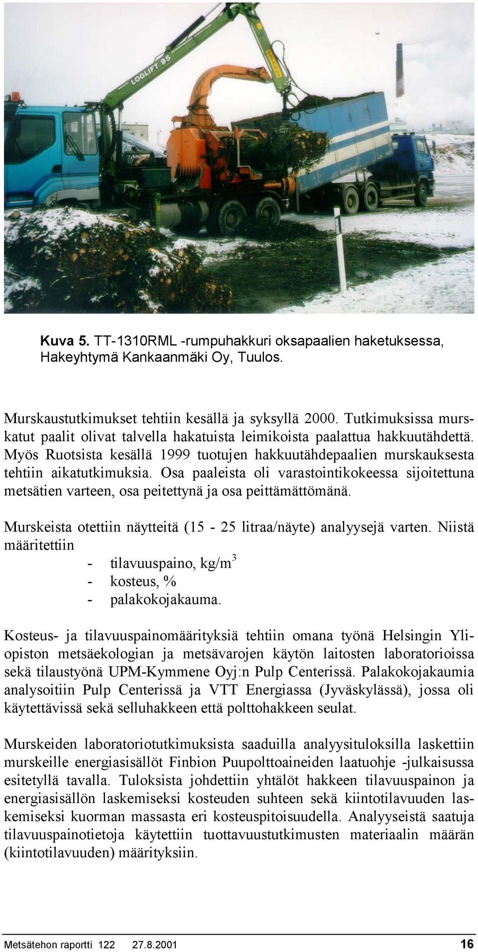 Osa paaleista oli varastointikokeessa sijoitettuna metsätien varteen, osa peitettynä ja osa peittämättömänä. Murskeista otettiin näytteitä (15-25 litraa/näyte) analyysejä varten.