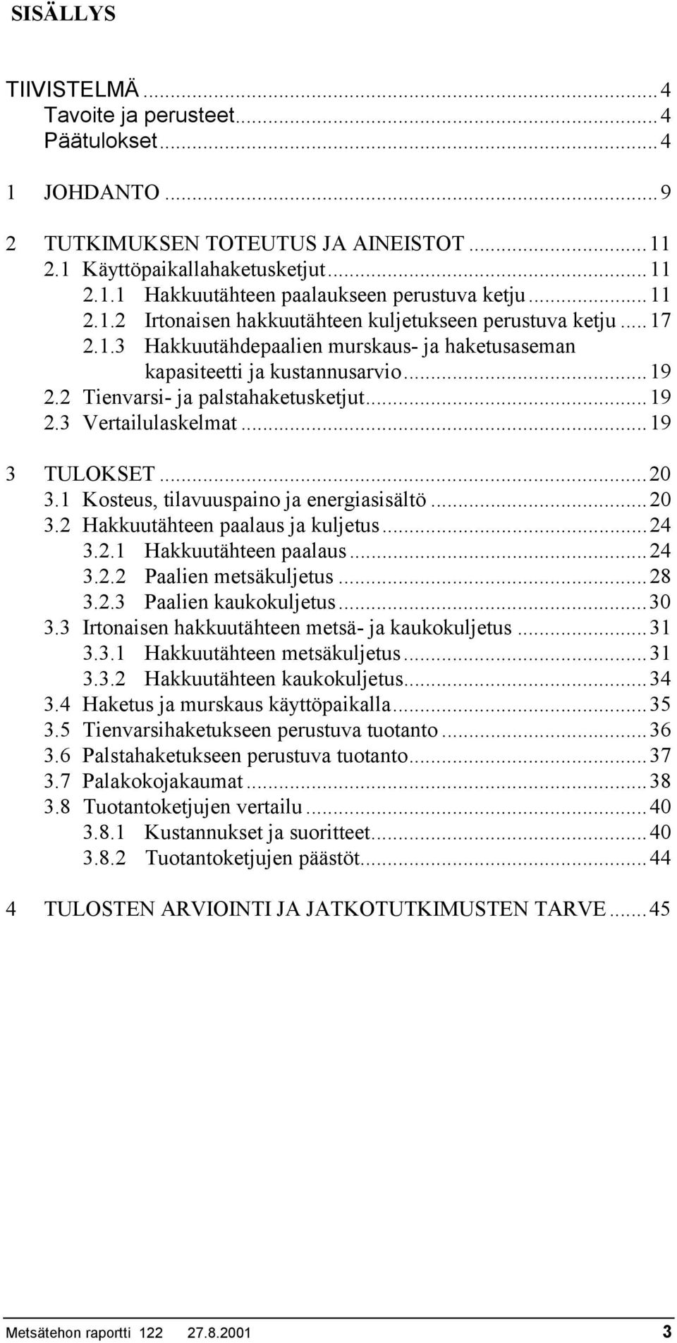 ..19 2.3 Vertailulaskelmat...19 3 TULOKSET...20 3.1 Kosteus, tilavuuspaino ja energiasisältö...20 3.2 Hakkuutähteen paalaus ja kuljetus...24 3.2.1 Hakkuutähteen paalaus...24 3.2.2 Paalien metsäkuljetus.