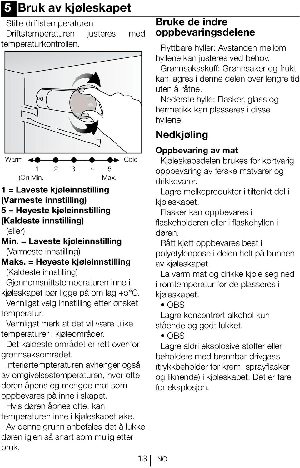 = Høyeste kjøleinnstilling (Kaldeste innstilling) Gjennomsnittstemperaturen inne i kjøleskapet bør ligge på om lag +5 C. Vennligst velg innstilling etter ønsket temperatur.