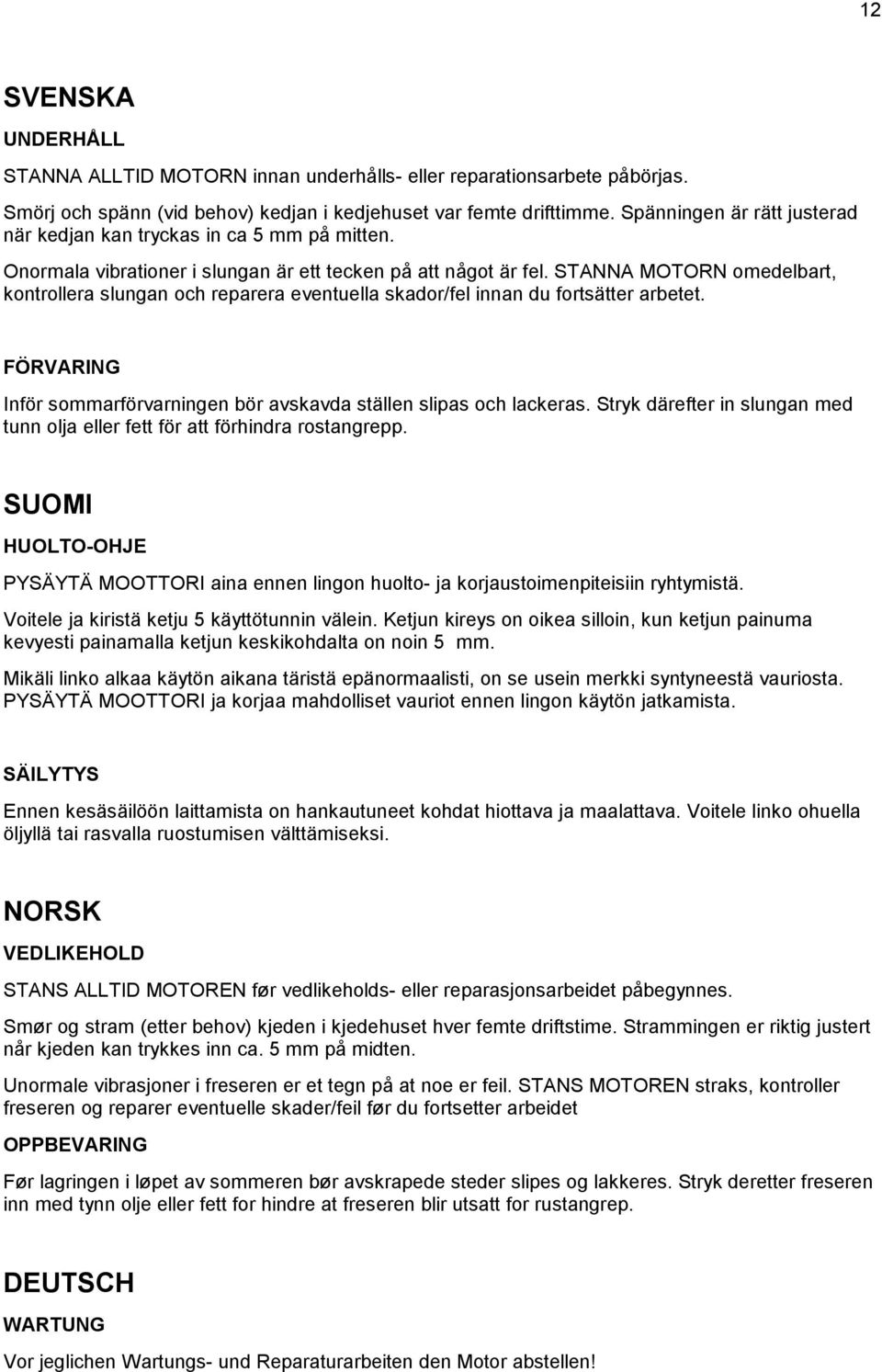 STANNA MOTORN omedelbart, kontrollera slungan och reparera eventuella skador/fel innan du fortsätter arbetet. FÖRVARING Inför sommarförvarningen bör avskavda ställen slipas och lackeras.