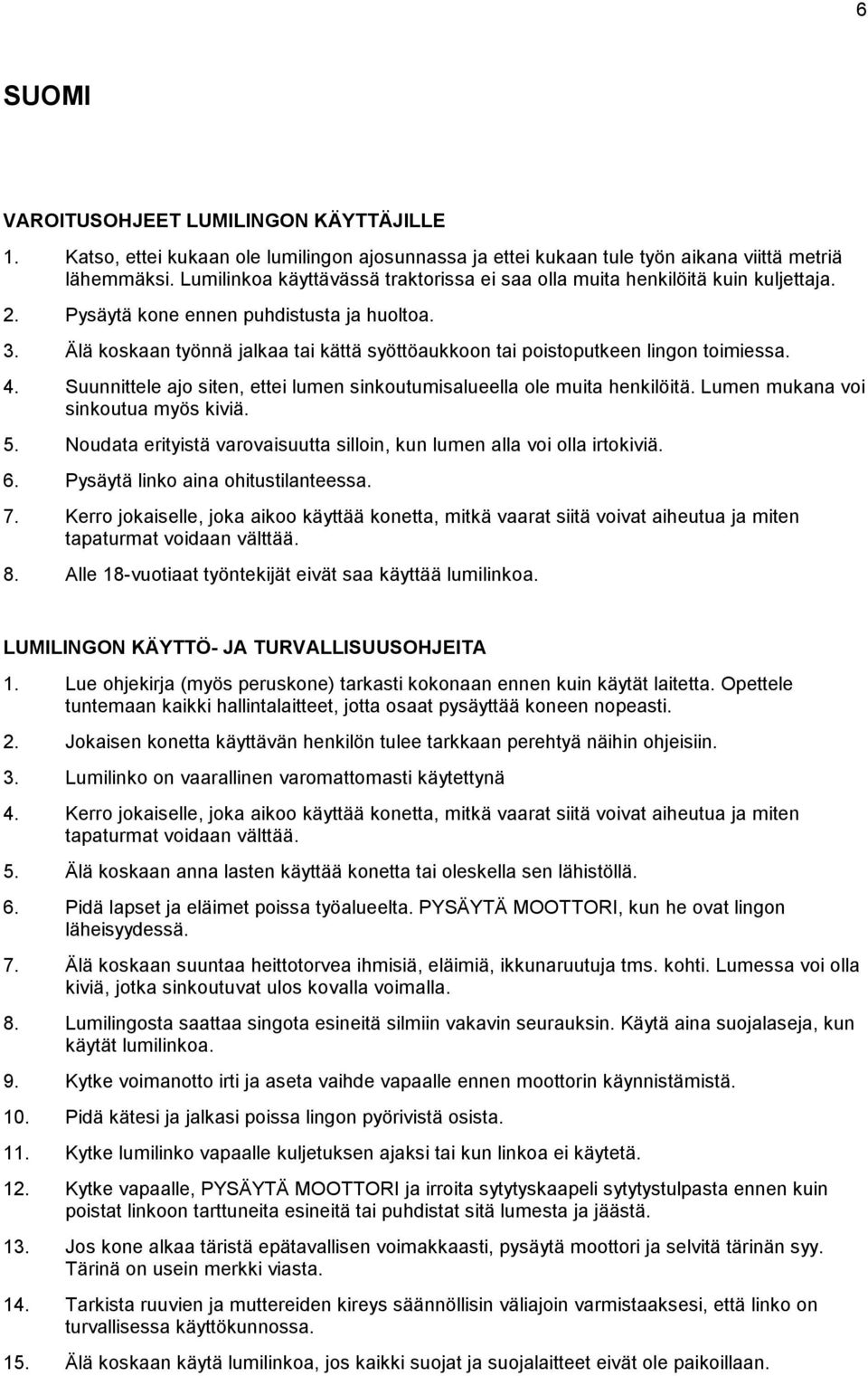 Älä koskaan työnnä jalkaa tai kättä syöttöaukkoon tai poistoputkeen lingon toimiessa. 4. Suunnittele ajo siten, ettei lumen sinkoutumisalueella ole muita henkilöitä.