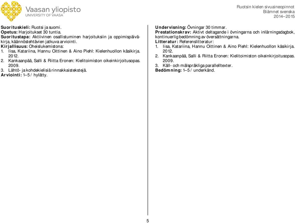 Lähtö- ja kohdekielisiä rinnakkaistekstejä. Undervisning: Övningar 30 timmar. Prestationskrav: Aktivt deltagande i övningarna och inlärningsdagbok, kontinuerlig bedömning av översättningarna.