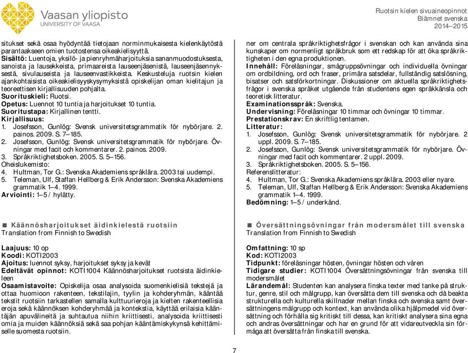 Keskusteluja ruotsin kielen ajankohtaisista oikeakielisyyskysymyksistä opiskelijan oman kielitajun ja teoreettisen kirjallisuuden pohjalta. Opetus: Luennot 10 tuntia ja harjoitukset 10 tuntia.