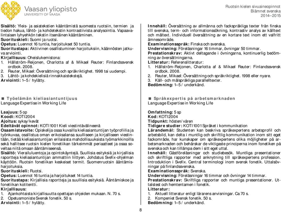 Hällström-Reijonen, Charlotta af & Mikael Reuter: Finlandssvensk ordbok. 2008. 2. Reuter, Mikael: Översättning och språkriktighet. 1998 tai uudempi. 3. Lähtö- ja kohdekielisiä rinnakkaistekstejä.