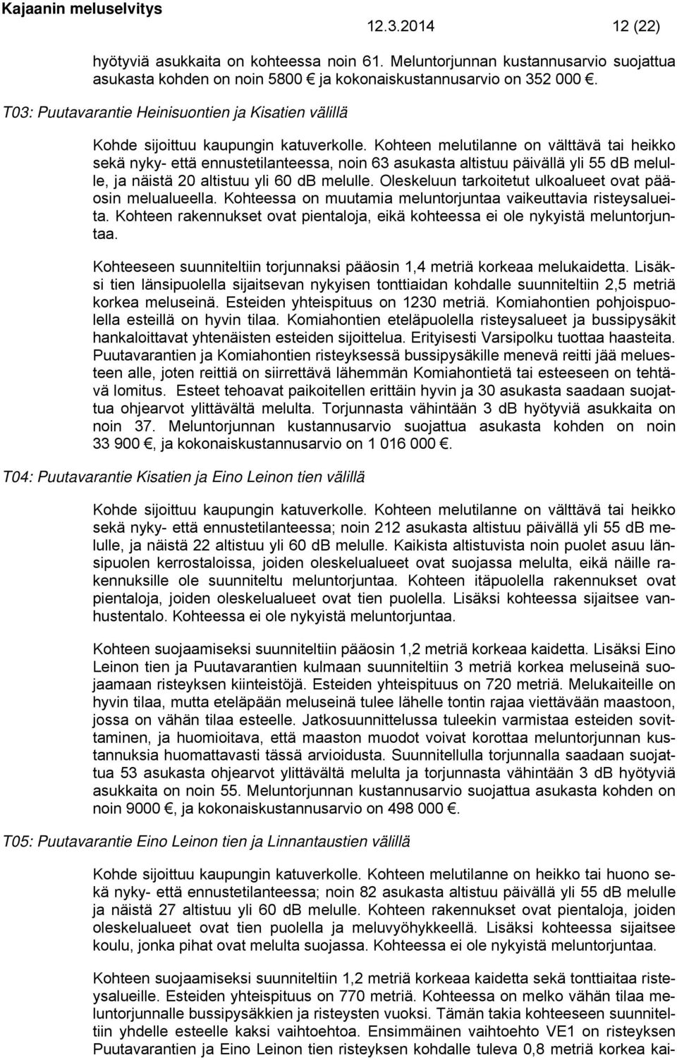 Kohteen melutilanne on välttävä tai heikko sekä nyky- että ennustetilanteessa, noin 63 asukasta altistuu päivällä yli 55 db melulle, ja näistä 20 altistuu yli 60 db melulle.