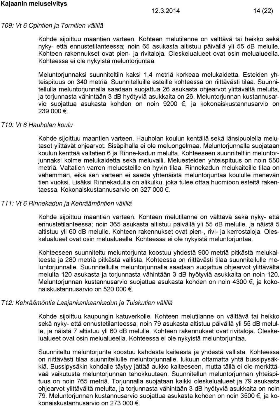 Oleskelualueet ovat osin melualueella. Kohteessa ei ole nykyistä meluntorjuntaa. Meluntorjunnaksi suunniteltiin kaksi 1,4 metriä korkeaa melukaidetta. Esteiden yhteispituus on 340 metriä.