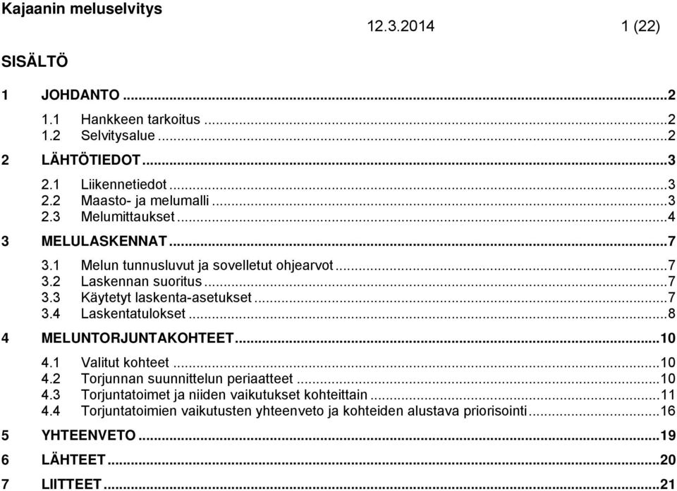 .. 7 3.4 Laskentatulokset... 8 4 MELUNTORJUNTAKOHTEET... 10 4.1 Valitut kohteet... 10 4.2 Torjunnan suunnittelun periaatteet... 10 4.3 Torjuntatoimet ja niiden vaikutukset kohteittain.