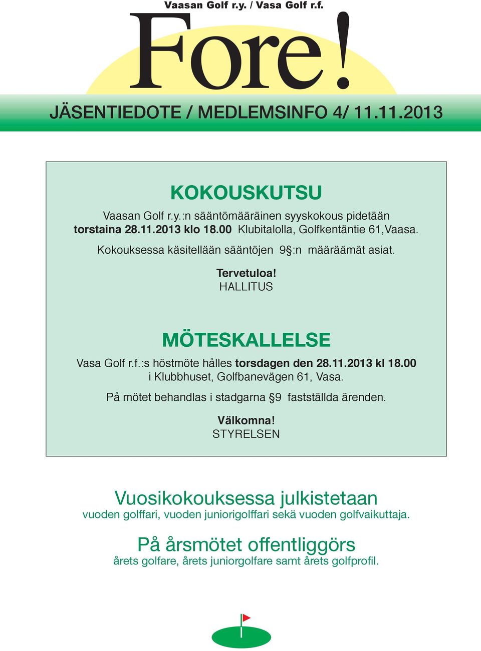 11.2013 kl 18.00 i Klubbhuset, Golfbanevägen 61, Vasa. På mötet behandlas i stadgarna 9 fastställda ärenden. Välkomna!