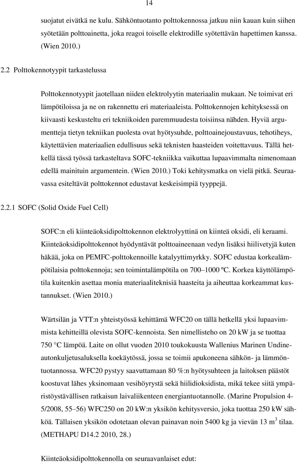 Polttokennojen kehityksessä on kiivaasti keskusteltu eri tekniikoiden paremmuudesta toisiinsa nähden.