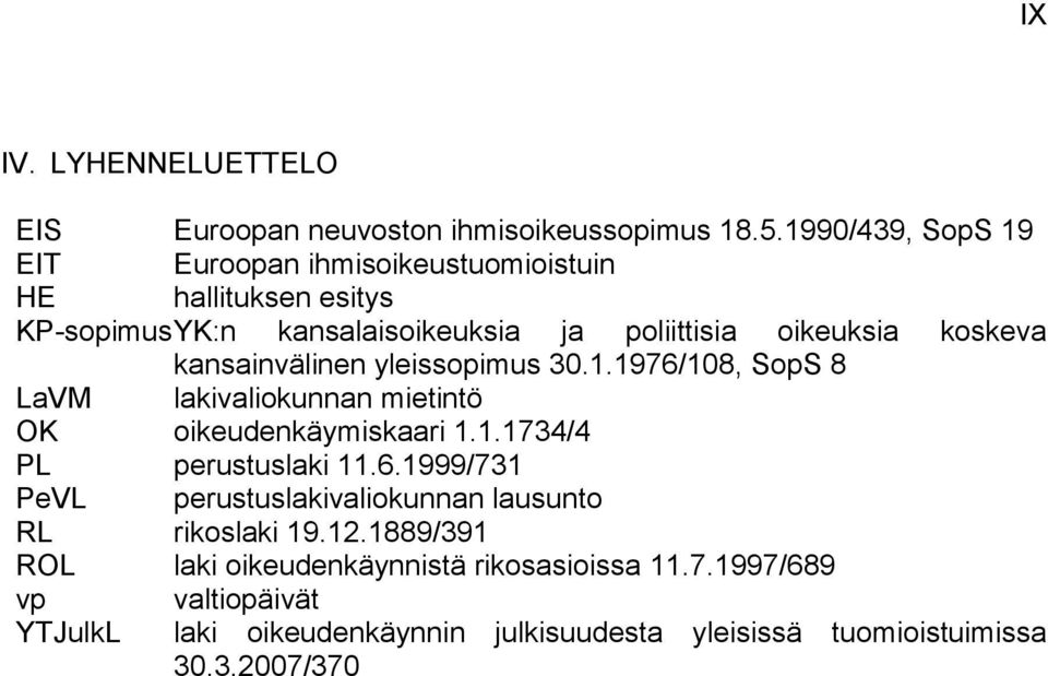 kansainvälinen yleissopimus 30.1.1976/108, SopS 8 LaVM lakivaliokunnan mietintö OK oikeudenkäymiskaari 1.1.1734/4 PL perustuslaki 11.6.1999/731 PeVL perustuslakivaliokunnan lausunto RL rikoslaki 19.