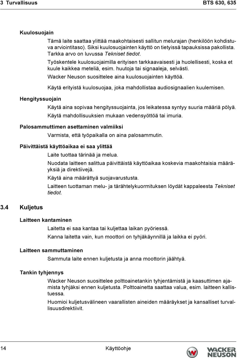 Työskentele kuulosuojaimilla erityisen tarkkaavaisesti ja huolellisesti, koska et kuule kaikkea meteliä, esim. huutoja tai signaaleja, selvästi. Wacker Neuson suosittelee aina kuulosuojainten käyttöä.