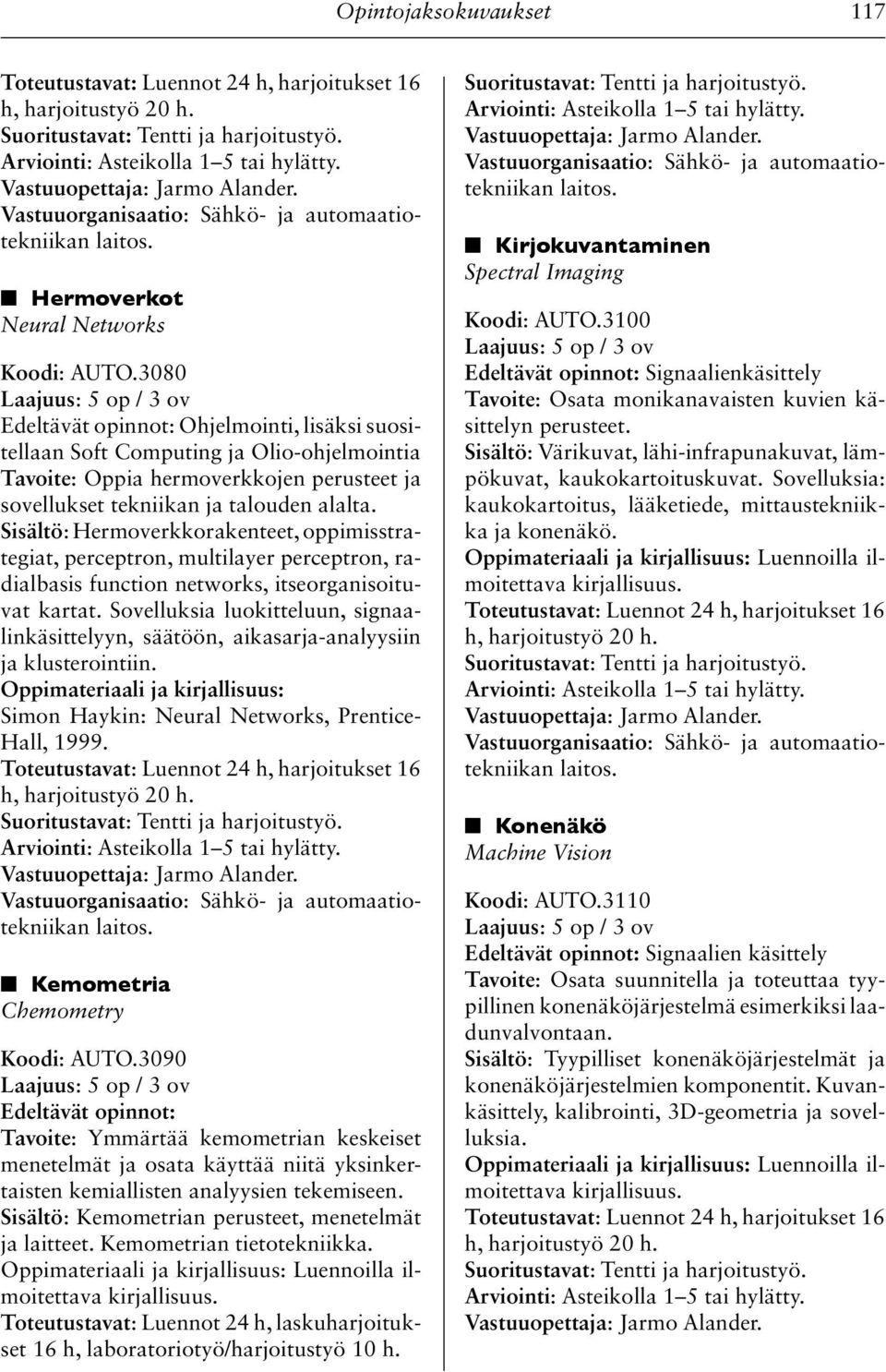 3080 Edeltävät opinnot: Ohjelmointi, lisäksi suositellaan Soft Computing ja Olio-ohjelmointia Tavoite: Oppia hermoverkkojen perusteet ja sovellukset tekniikan ja talouden alalta.