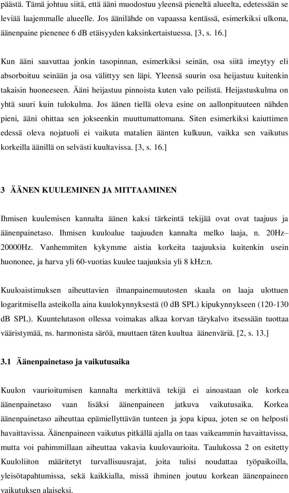 ] Kun ääni saavuttaa jonkin tasopinnan, esimerkiksi seinän, osa siitä imeytyy eli absorboituu seinään ja osa välittyy sen läpi. Yleensä suurin osa heijastuu kuitenkin takaisin huoneeseen.