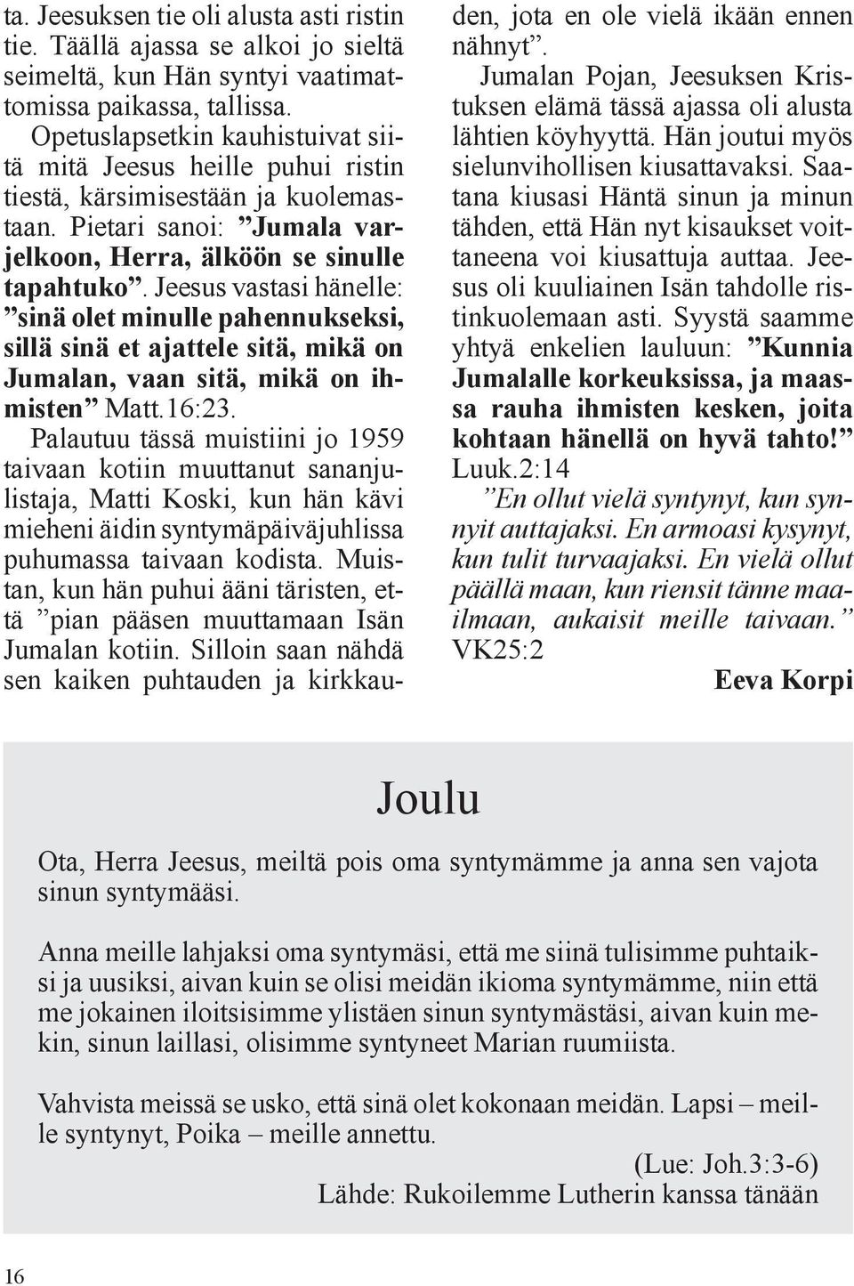 Jeesus vastasi hänelle: sinä olet minulle pahennukseksi, sillä sinä et ajattele sitä, mikä on Jumalan, vaan sitä, mikä on ihmisten Matt.16:23.