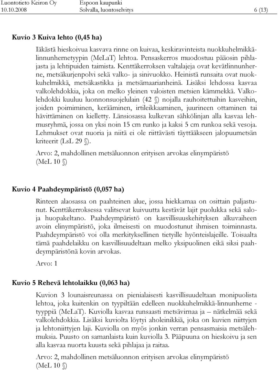 Heinistä runsaita ovat nuokkuhelmikkä, metsäkastikka ja metsämaarianheinä. Lisäksi lehdossa kasvaa valkolehdokkia, joka on melko yleinen valoisten metsien kämmekkä.