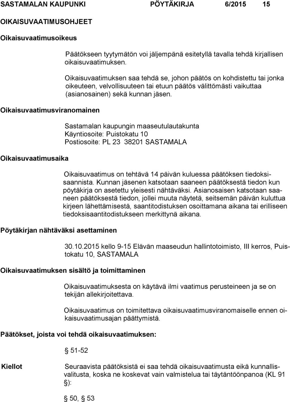 Oikaisuvaatimuksen saa tehdä se, johon päätös on kohdistettu tai jon ka oikeu teen, velvollisuuteen tai etuun päätös välittömästi vaikuttaa (asianosainen) sekä kunnan jäsen.