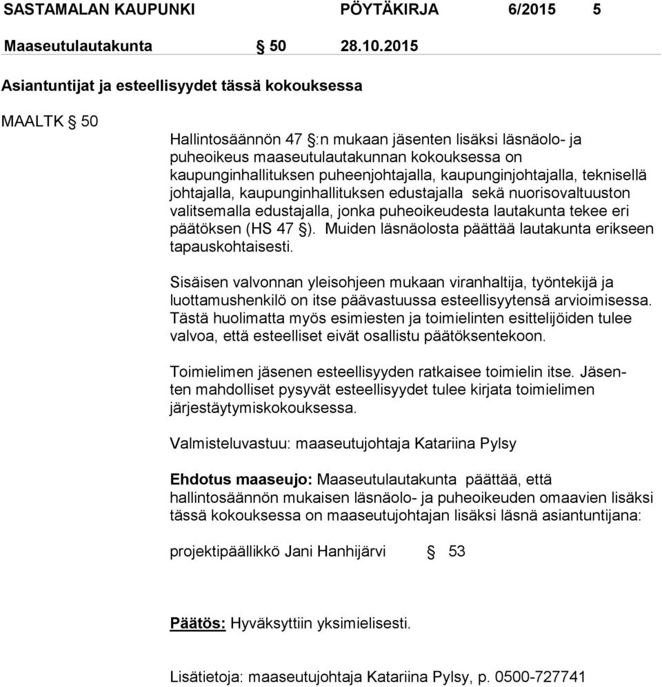 puheenjohtajalla, kaupunginjohtajalla, teknisellä johtajalla, kaupunginhallituksen edustajalla sekä nuorisovaltuuston valitsemalla edustajalla, jonka puheoikeudesta lautakunta tekee eri päätöksen (HS