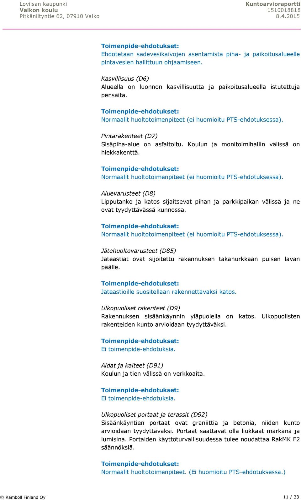 Normaalit huoltotoimenpiteet (ei huomioitu PTS-ehdotuksessa). Aluevarusteet (D8) Lipputanko ja katos sijaitsevat pihan ja parkkipaikan välissä ja ne ovat tyydyttävässä kunnossa.