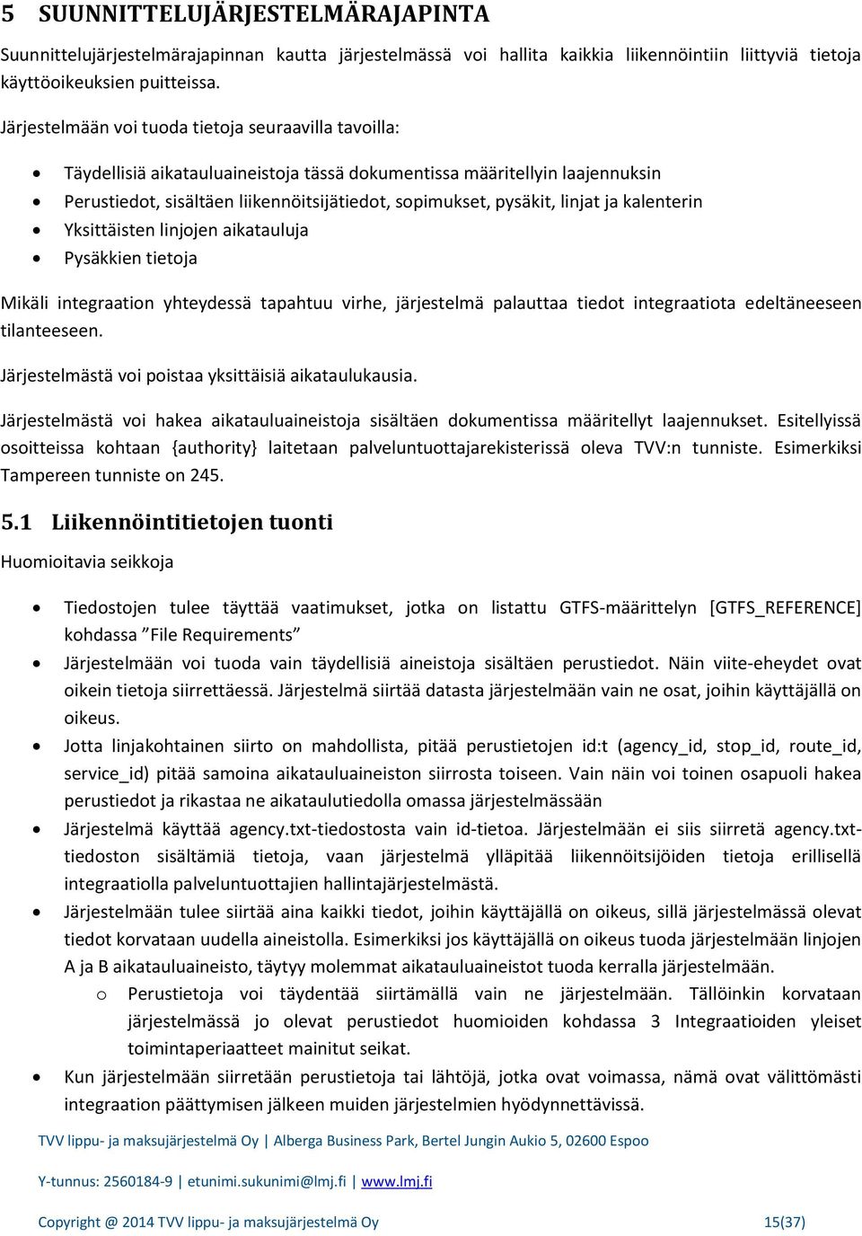 linjat ja kalenterin Yksittäisten linjojen aikatauluja Pysäkkien tietoja Mikäli integraation yhteydessä tapahtuu virhe, järjestelmä palauttaa tiedot integraatiota edeltäneeseen tilanteeseen.