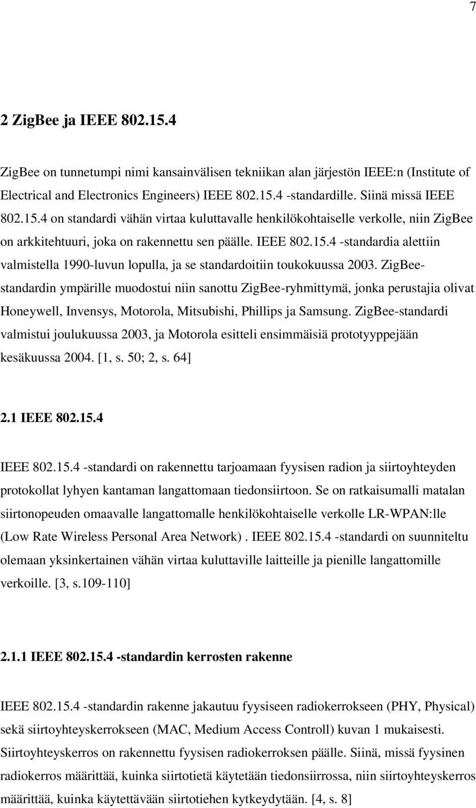 ZigBeestandardin ympärille muodostui niin sanottu ZigBee-ryhmittymä, jonka perustajia olivat Honeywell, Invensys, Motorola, Mitsubishi, Phillips ja Samsung.