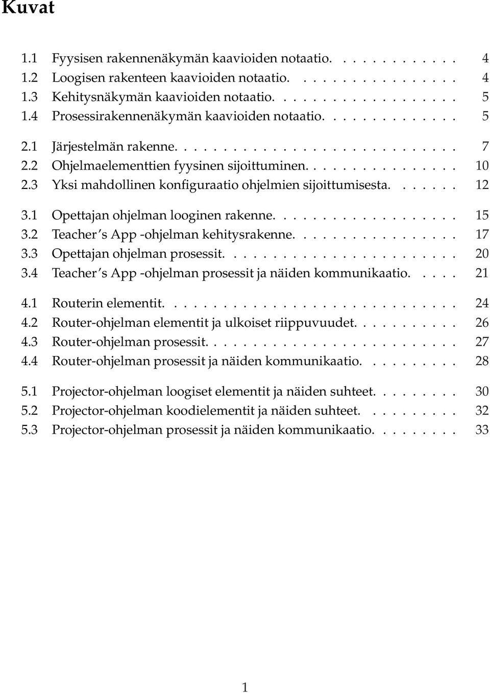 3 Yksi mahdollinen konfiguraatio ohjelmien sijoittumisesta....... 12 3.1 Opettajan ohjelman looginen rakenne................... 15 3.2 Teacher s App -ohjelman kehitysrakenne................. 17 3.