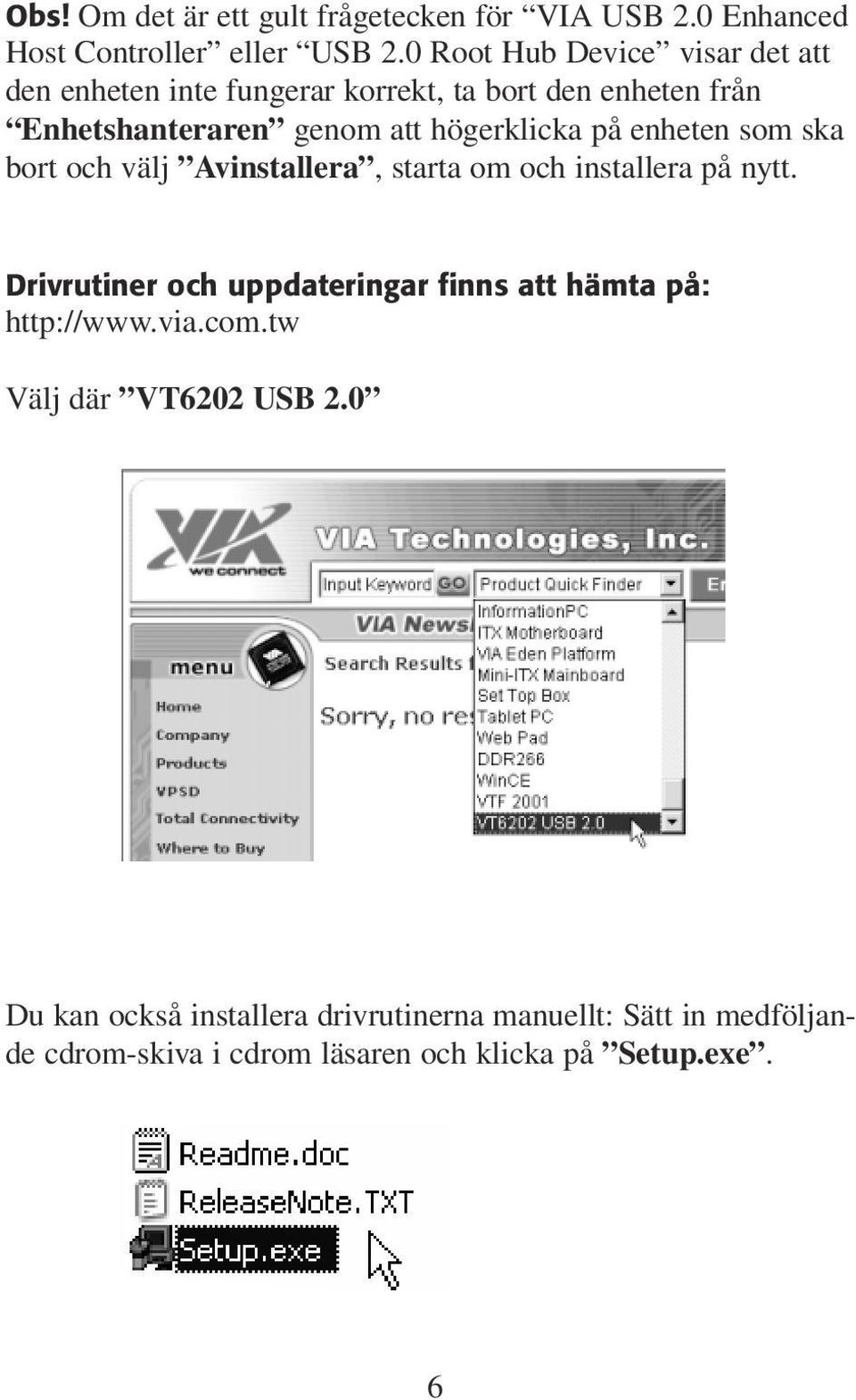 högerklicka på enheten som ska bort och välj Avinstallera, starta om och installera på nytt.