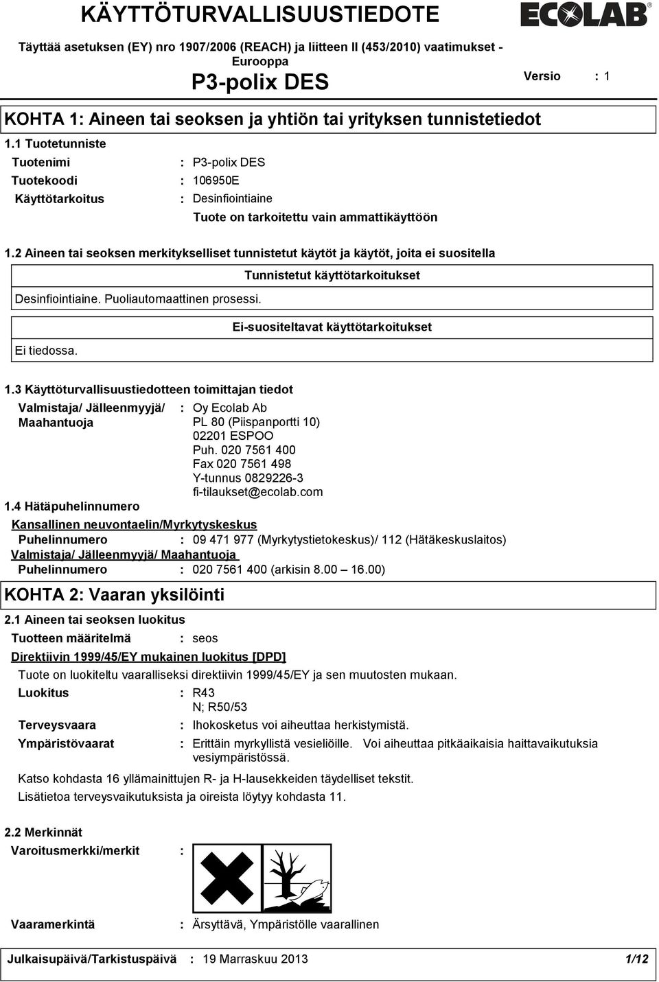 2 Aineen tai seoksen merkitykselliset tunnistetut käytöt ja käytöt, joita ei suositella Tunnistetut käyttötarkoitukset Desinfiointiaine. Puoliautomaattinen prosessi.