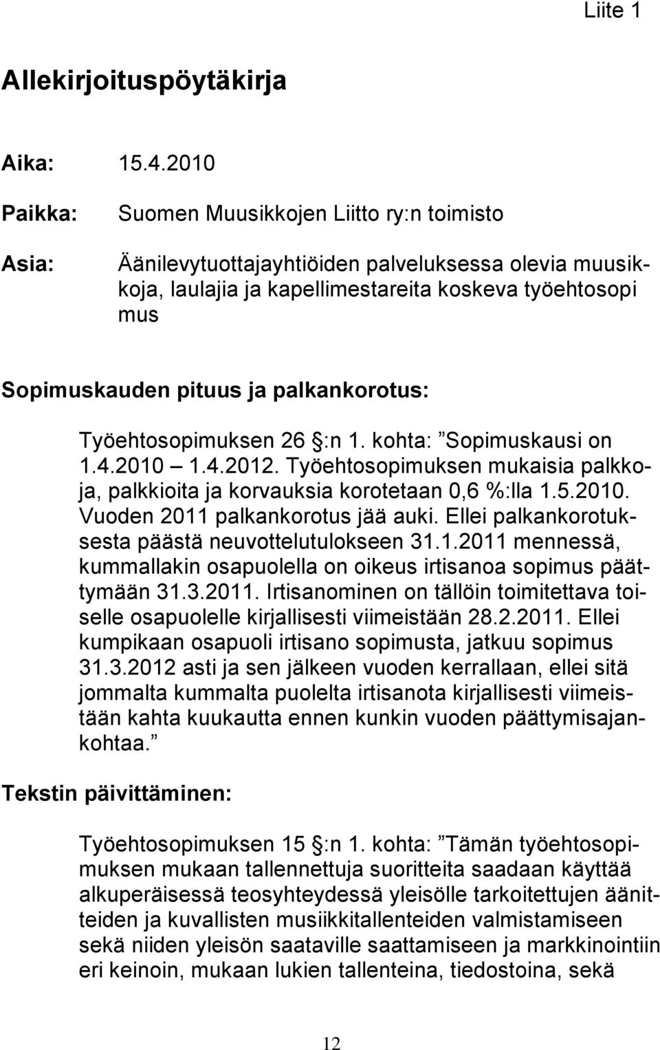 palkankorotus: Työehtosopimuksen 26 :n 1. kohta: Sopimuskausi on 1.4.2010 1.4.2012. Työehtosopimuksen mukaisia palkkoja, palkkioita ja korvauksia korotetaan 0,6 %:lla 1.5.2010. Vuoden 2011 palkankorotus jää auki.