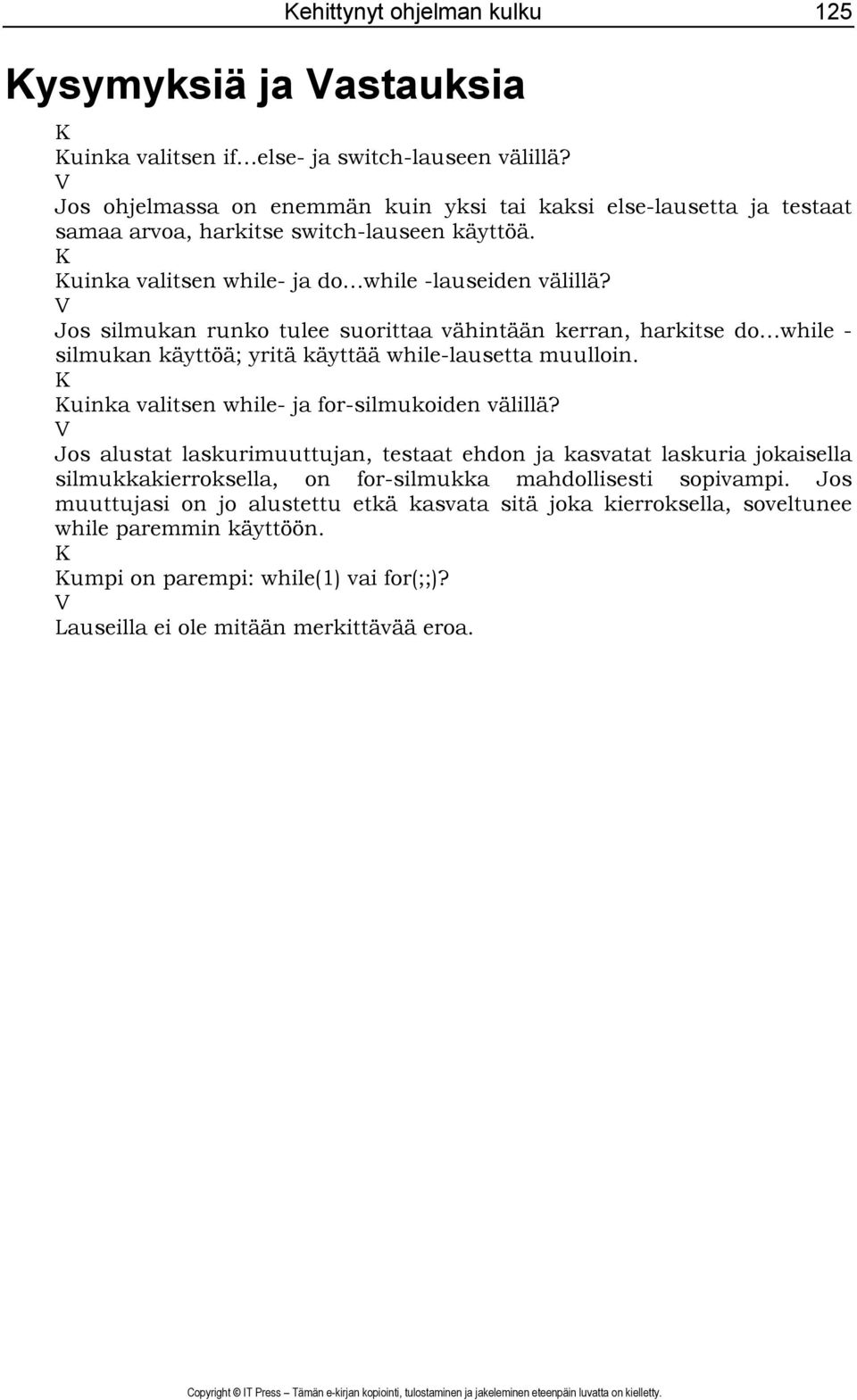 V Jos silmukan runko tulee suorittaa vähintään kerran, harkitse do while - silmukan käyttöä; yritä käyttää while-lausetta muulloin. K Kuinka valitsen while- ja for-silmukoiden välillä?