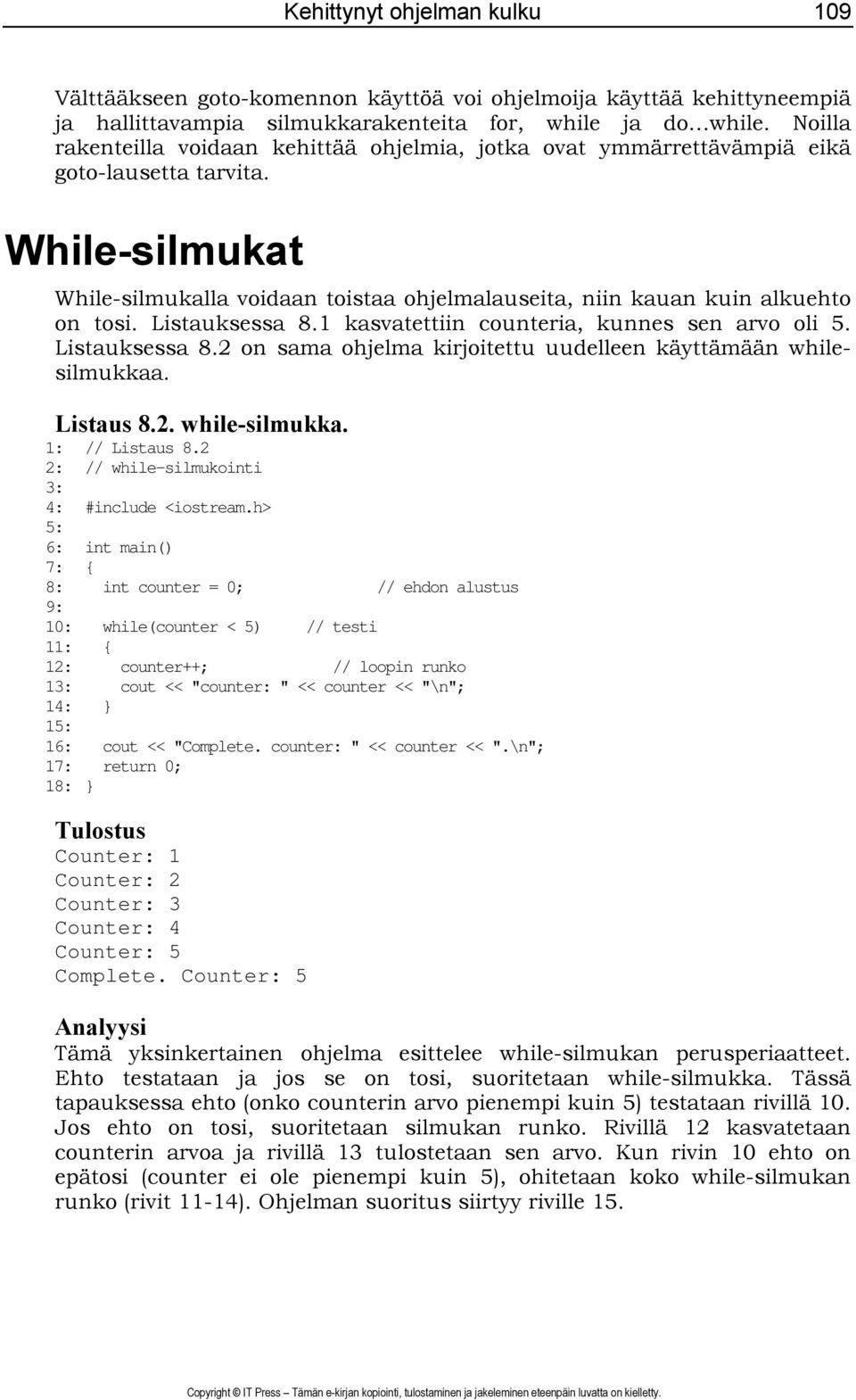 Listauksessa 8.1 kasvatettiin counteria, kunnes sen arvo oli 5. Listauksessa 8.2 on sama ohjelma kirjoitettu uudelleen käyttämään whilesilmukkaa. Listaus 8.2. while-silmukka. 1: // Listaus 8.