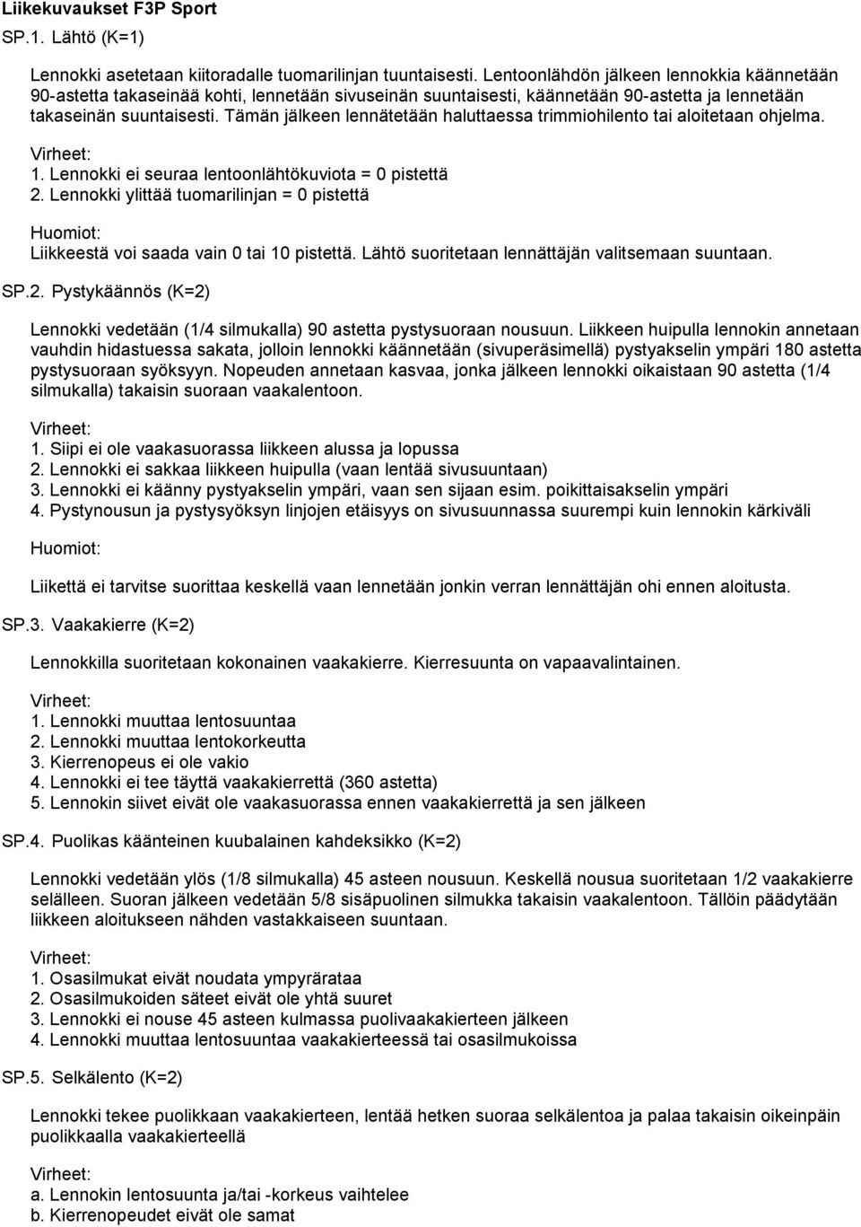 Tämän jälkeen lennätetään haluttaessa trimmiohilento tai aloitetaan ohjelma. 1. Lennokki ei seuraa lentoonlähtökuviota = 0 pistettä 2.