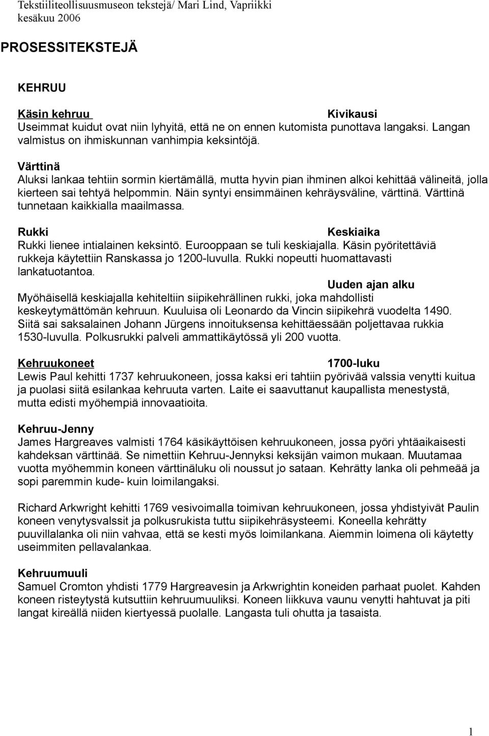 Näin syntyi ensimmäinen kehräysväline, värttinä. Värttinä tunnetaan kaikkialla maailmassa. Rukki Keskiaika Rukki lienee intialainen keksintö. Eurooppaan se tuli keskiajalla.