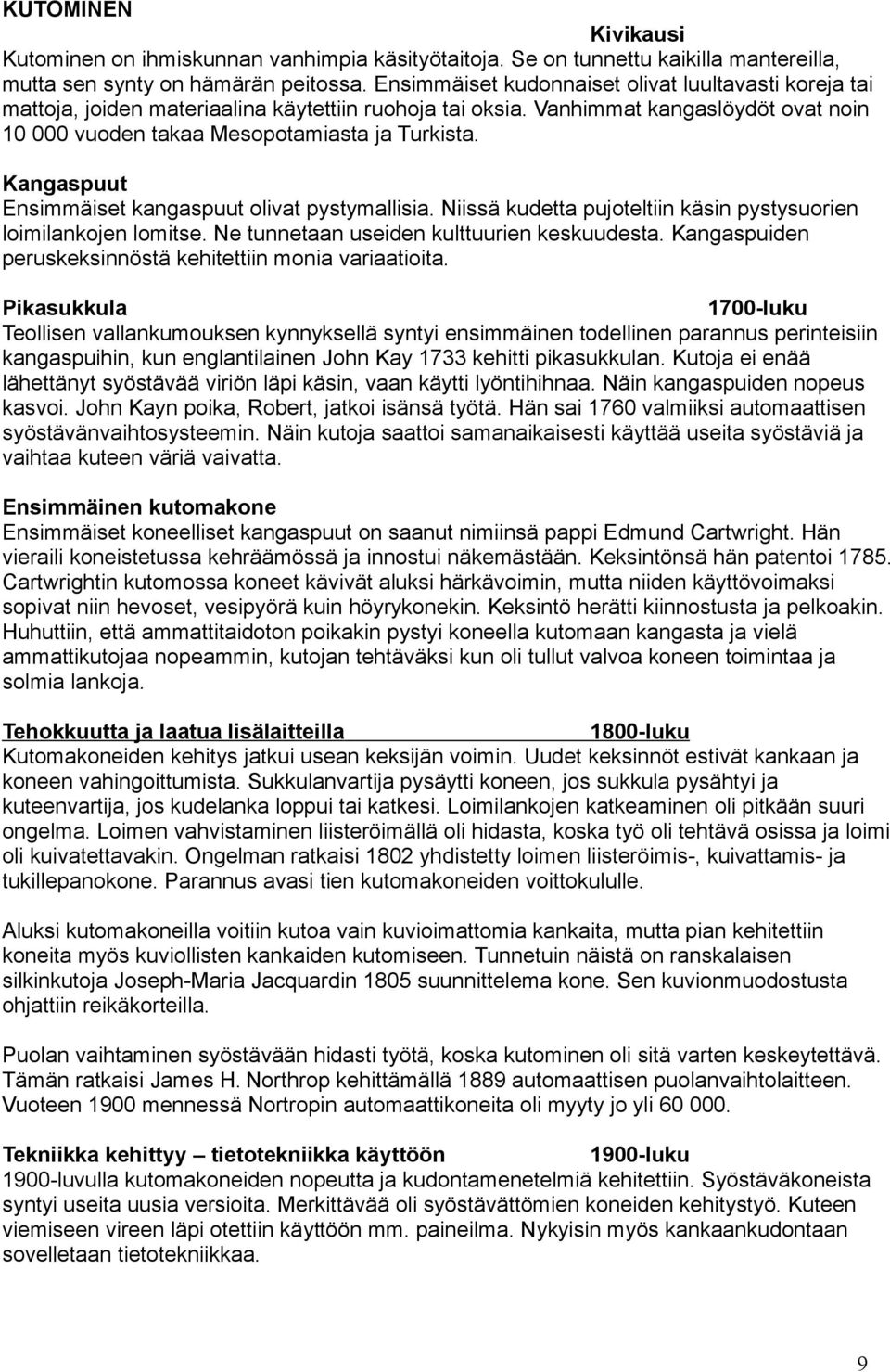 Kangaspuut Ensimmäiset kangaspuut olivat pystymallisia. Niissä kudetta pujoteltiin käsin pystysuorien loimilankojen lomitse. Ne tunnetaan useiden kulttuurien keskuudesta.