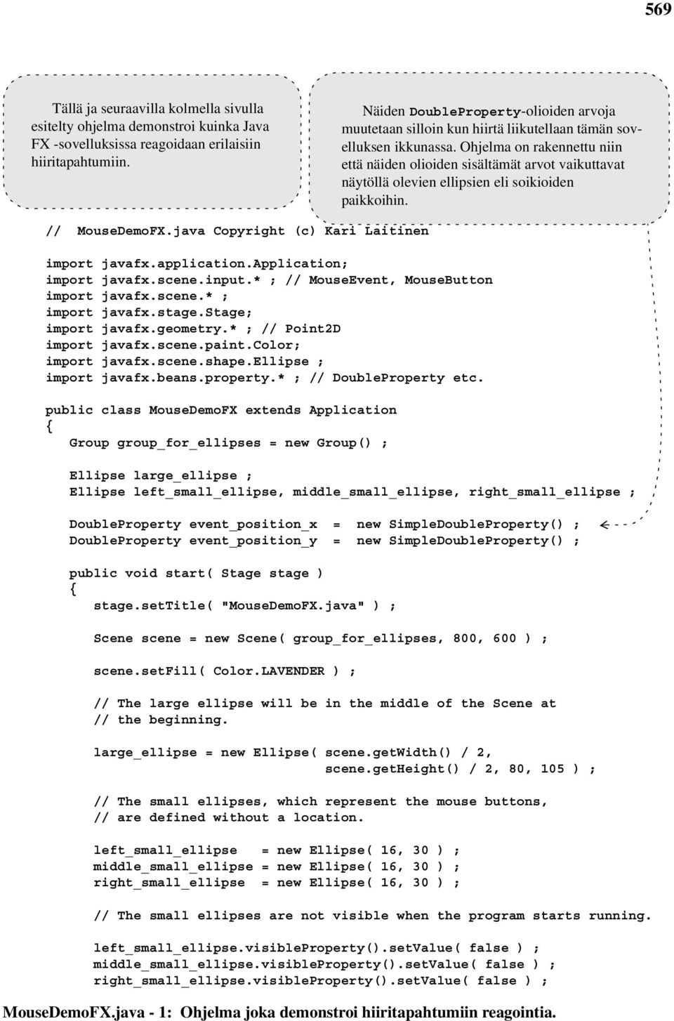 Ohjelma on rakennettu niin että näiden olioiden sisältämät arvot vaikuttavat näytöllä olevien ellipsien eli soikioiden paikkoihin. // MouseDemoFX.java Copyright (c) Kari Laitinen import javafx.